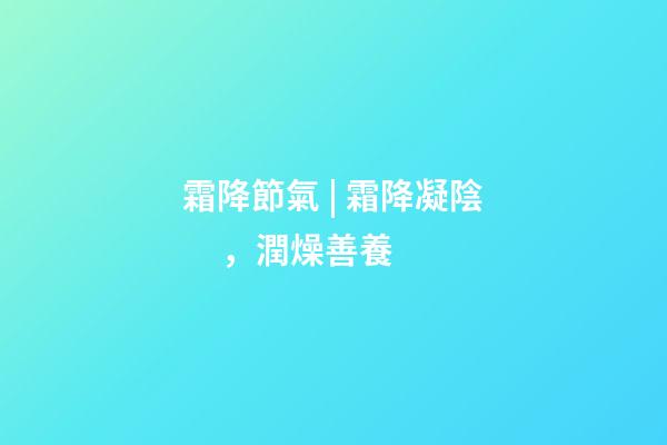 霜降節氣 | 霜降凝陰，潤燥善養